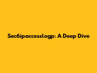 Sec6ipaccesslogp: A Deep Dive