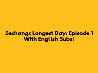 Sechang's Longest Day: Episode 1 With English Subs!