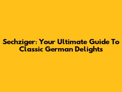 Sechziger: Your Ultimate Guide To Classic German Delights