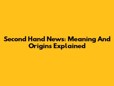 Second Hand News: Meaning And Origins Explained