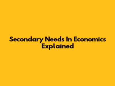 Secondary Needs In Economics Explained