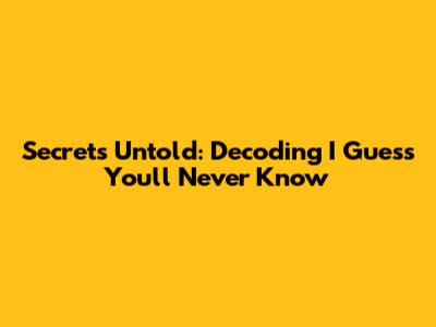 Secrets Untold: Decoding 'I Guess You'll Never Know'