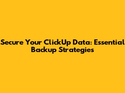 Secure Your ClickUp Data: Essential Backup Strategies