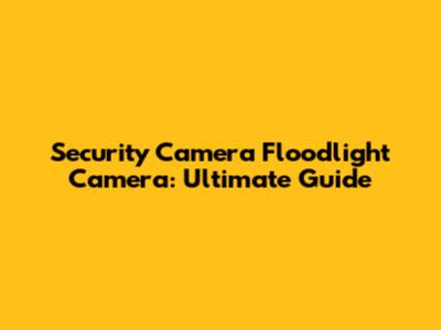 Security Camera Floodlight Camera: Ultimate Guide