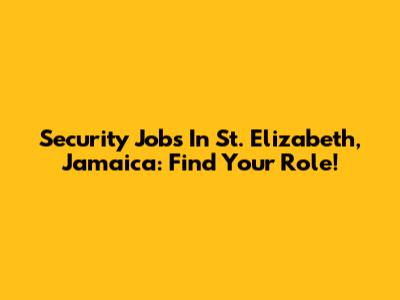 Security Jobs In St. Elizabeth, Jamaica: Find Your Role!