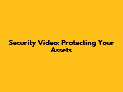 Security Video: Protecting Your Assets