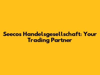 Seecos Handelsgesellschaft: Your Trading Partner