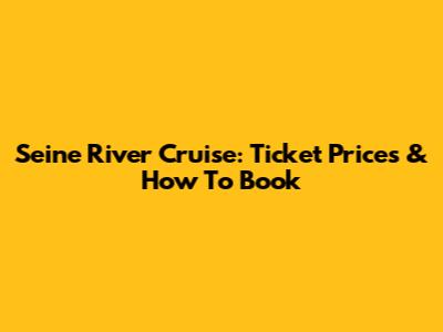 Seine River Cruise: Ticket Prices & How To Book
