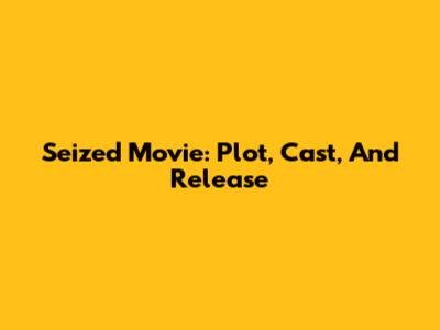 Seized Movie: Plot, Cast, And Release