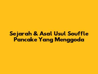 Sejarah & Asal Usul Souffle Pancake Yang Menggoda