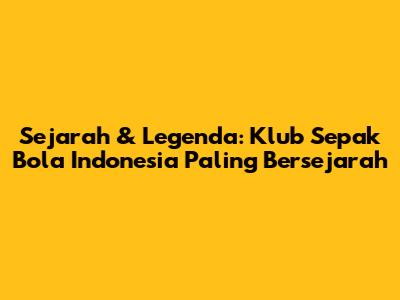 Sejarah & Legenda: Klub Sepak Bola Indonesia Paling Bersejarah