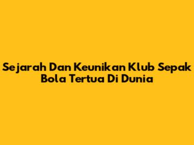 Sejarah Dan Keunikan Klub Sepak Bola Tertua Di Dunia