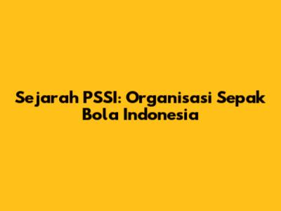 Sejarah PSSI: Organisasi Sepak Bola Indonesia