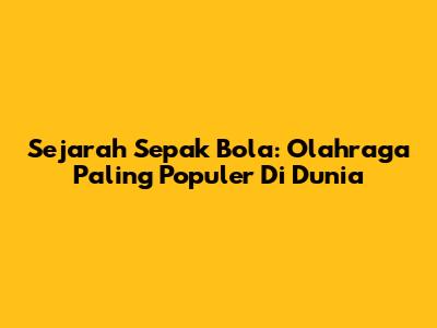 Sejarah Sepak Bola: Olahraga Paling Populer Di Dunia