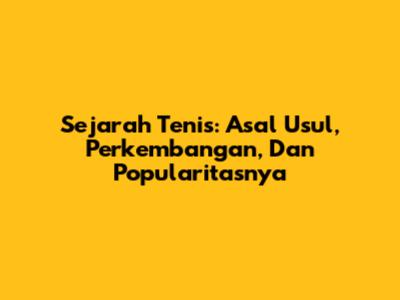 Sejarah Tenis: Asal Usul, Perkembangan, Dan Popularitasnya