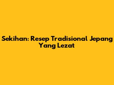 Sekihan: Resep Tradisional Jepang Yang Lezat