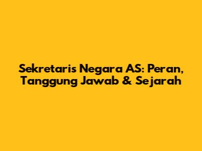 Sekretaris Negara AS: Peran, Tanggung Jawab & Sejarah