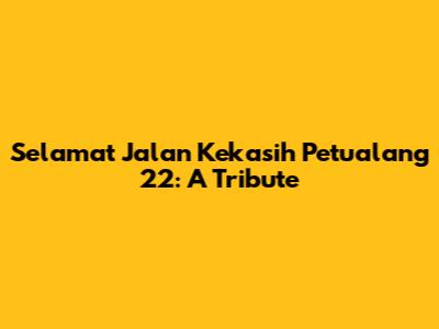 Selamat Jalan Kekasih Petualang 22: A Tribute