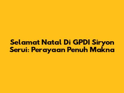 Selamat Natal Di GPDI Siryon Serui: Perayaan Penuh Makna