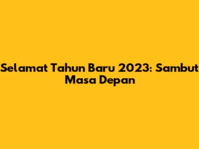 Selamat Tahun Baru 2023: Sambut Masa Depan