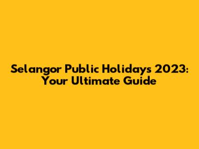 Selangor Public Holidays 2023: Your Ultimate Guide