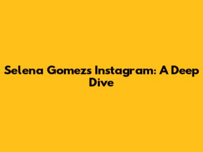 Selena Gomez's Instagram: A Deep Dive