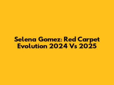 Selena Gomez: Red Carpet Evolution 2024 Vs 2025