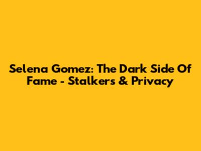 Selena Gomez: The Dark Side Of Fame - Stalkers & Privacy