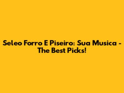 Seleo Forro E Piseiro: Sua Musica - The Best Picks!
