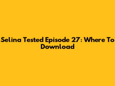 Selina Tested Episode 27: Where To Download