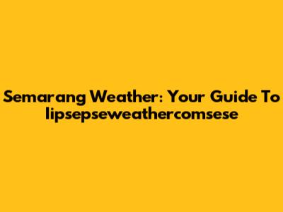 Semarang Weather: Your Guide To Iipsepseweathercomsese
