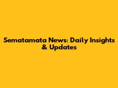 Sematamata News: Daily Insights & Updates