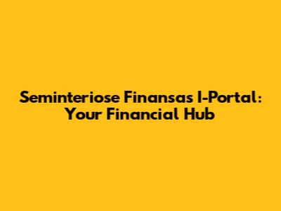 Seminteriose Finansas I-Portal: Your Financial Hub