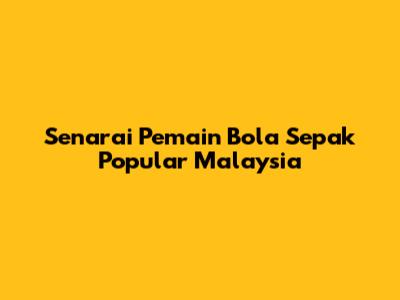 Senarai Pemain Bola Sepak Popular Malaysia