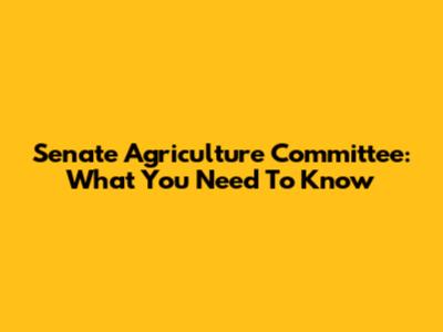 Senate Agriculture Committee: What You Need To Know