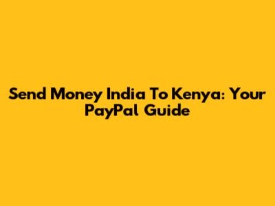 Send Money India To Kenya: Your PayPal Guide