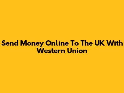 Send Money Online To The UK With Western Union
