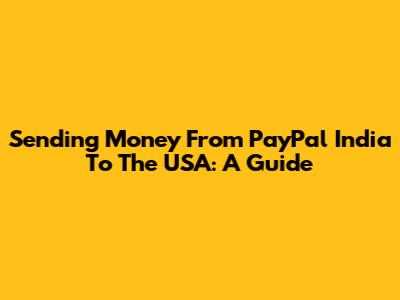 Sending Money From PayPal India To The USA: A Guide