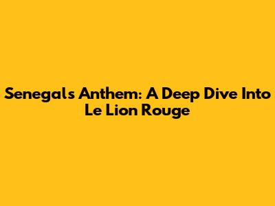 Senegal's Anthem: A Deep Dive Into 'Le Lion Rouge'