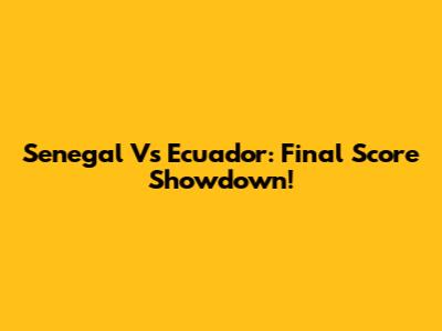 Senegal Vs Ecuador: Final Score Showdown!