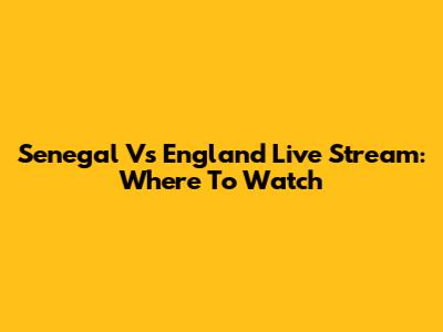 Senegal Vs England Live Stream: Where To Watch