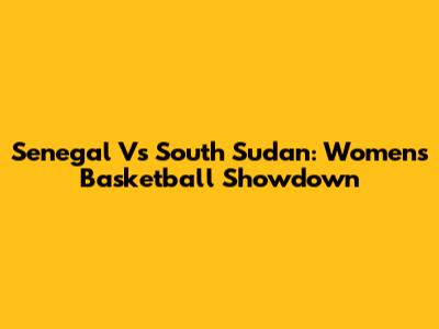 Senegal Vs South Sudan: Women's Basketball Showdown
