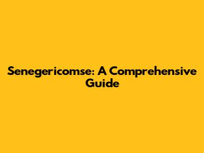 Senegericomse: A Comprehensive Guide
