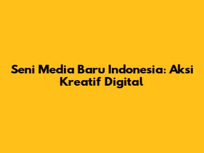 Seni Media Baru Indonesia: Aksi Kreatif Digital
