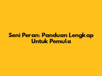 Seni Peran: Panduan Lengkap Untuk Pemula