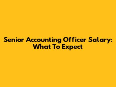 Senior Accounting Officer Salary: What To Expect