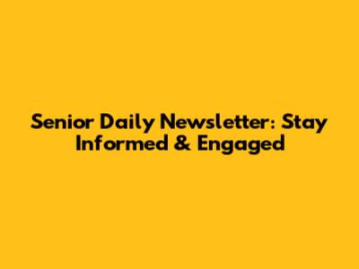 Senior Daily Newsletter: Stay Informed & Engaged