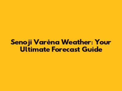Senoji Varėna Weather: Your Ultimate Forecast Guide