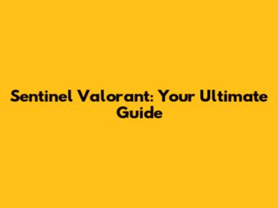 Sentinel Valorant: Your Ultimate Guide