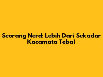 Seorang Nerd: Lebih Dari Sekadar Kacamata Tebal